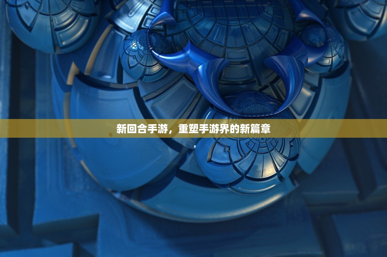 新回合手游，重塑手游界的新篇章