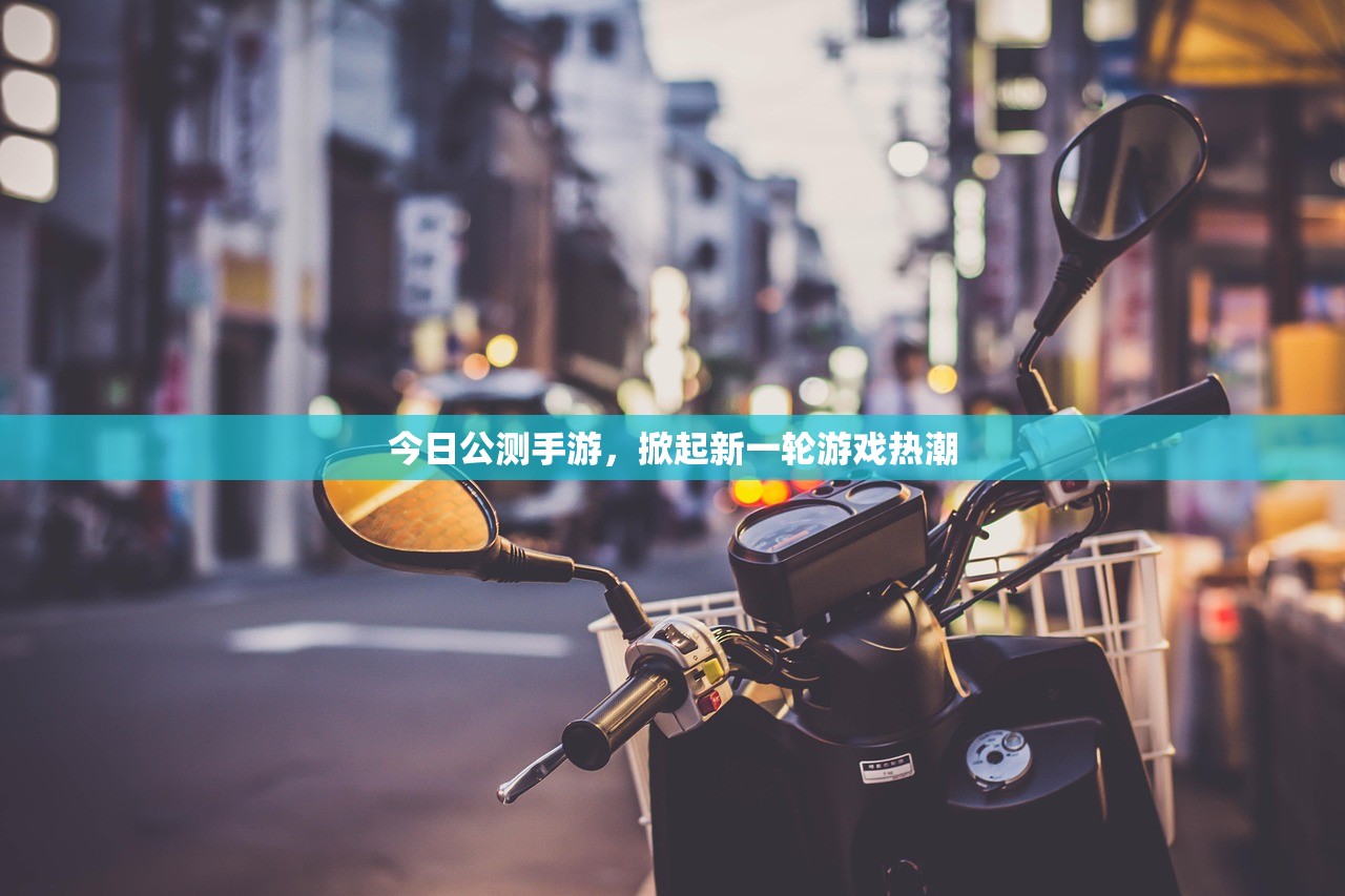 今日公测手游，掀起新一轮游戏热潮