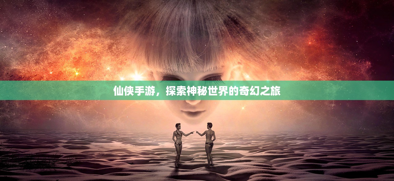 仙侠手游，探索神秘世界的奇幻之旅