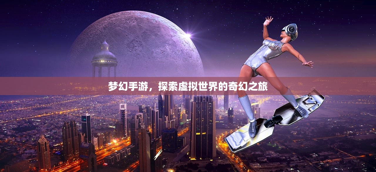 梦幻手游，探索虚拟世界的奇幻之旅