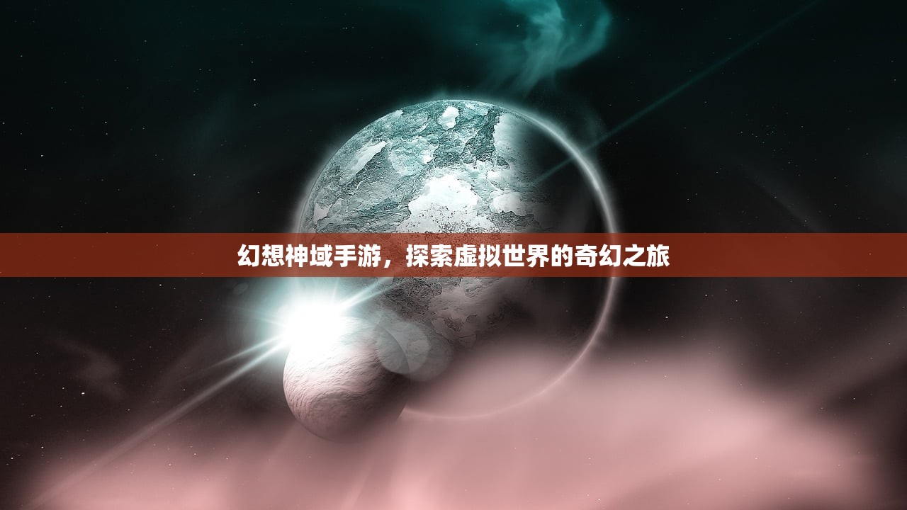 幻想神域手游，探索虚拟世界的奇幻之旅