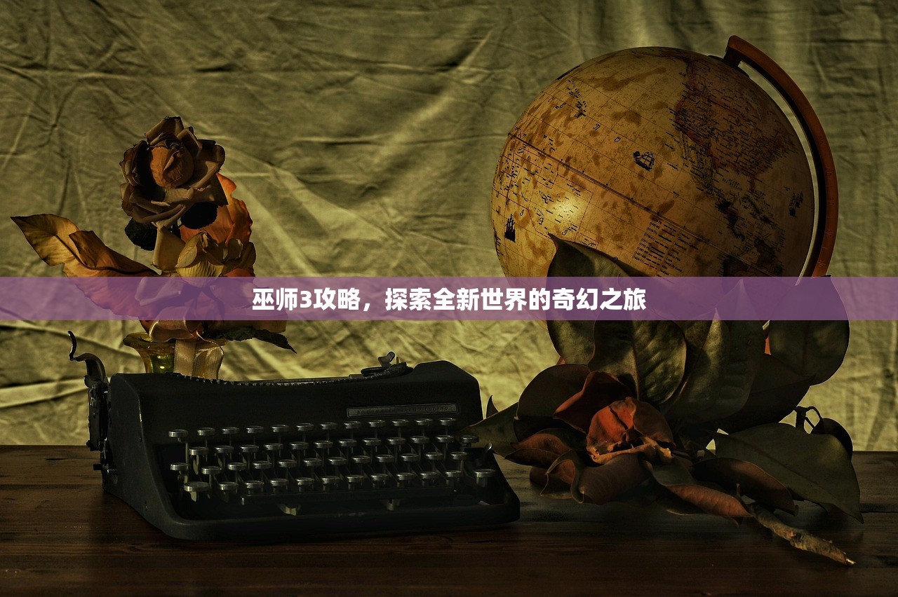 巫师3攻略，探索全新世界的奇幻之旅