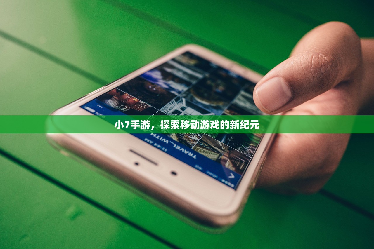 小7手游，探索移动游戏的新纪元