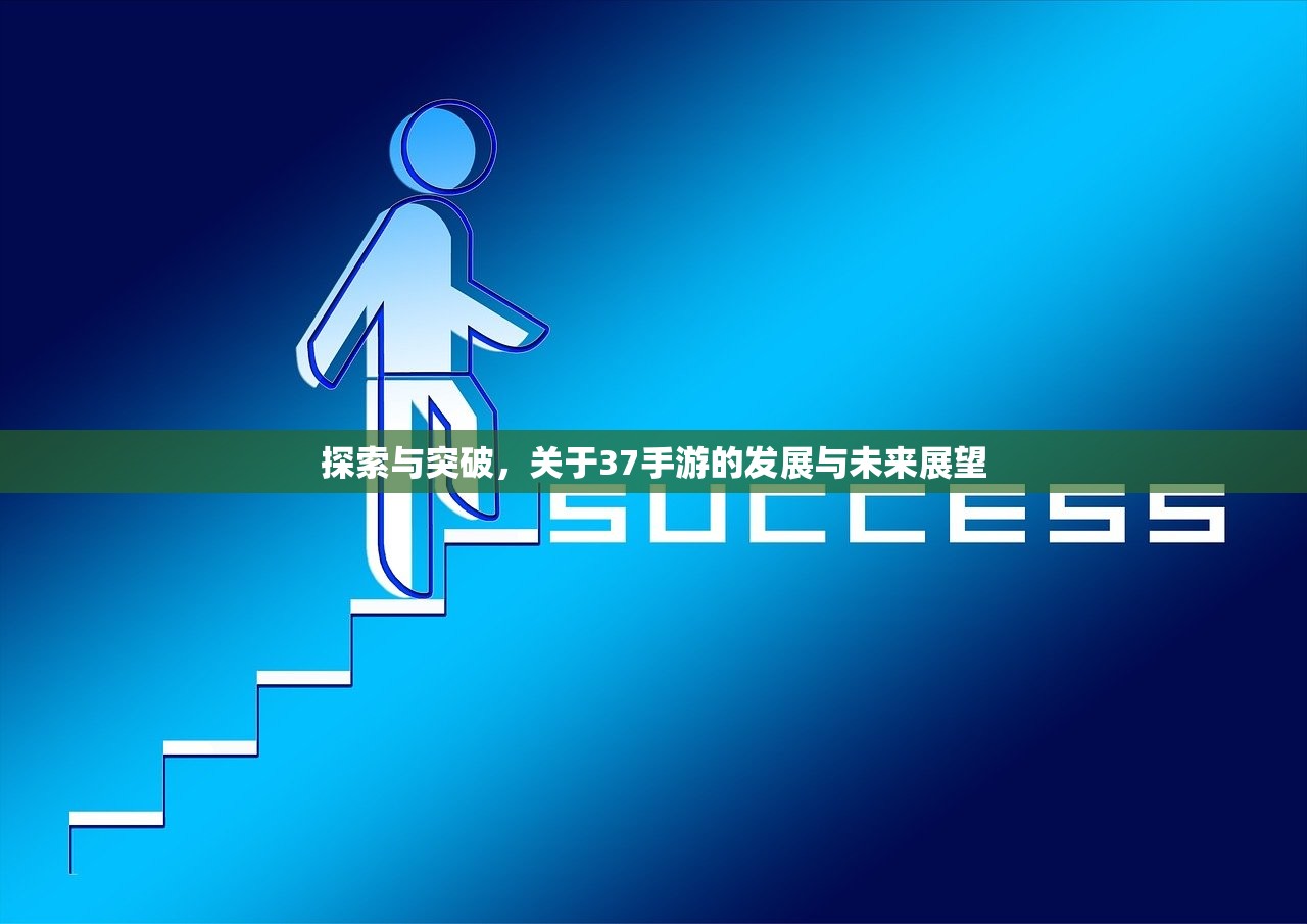 探索与突破，关于37手游的发展与未来展望