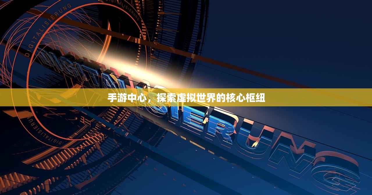 手游中心，探索虚拟世界的核心枢纽