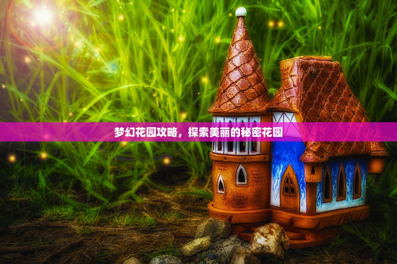 梦幻花园攻略，探索美丽的秘密花园