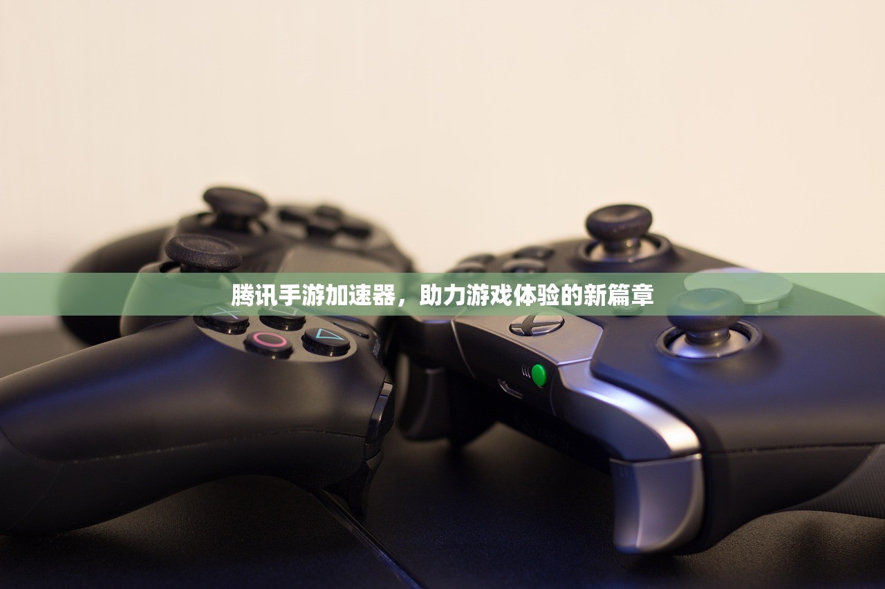 腾讯手游加速器，助力游戏体验的新篇章