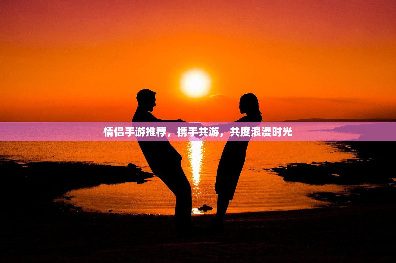 情侣手游推荐，携手共游，共度浪漫时光