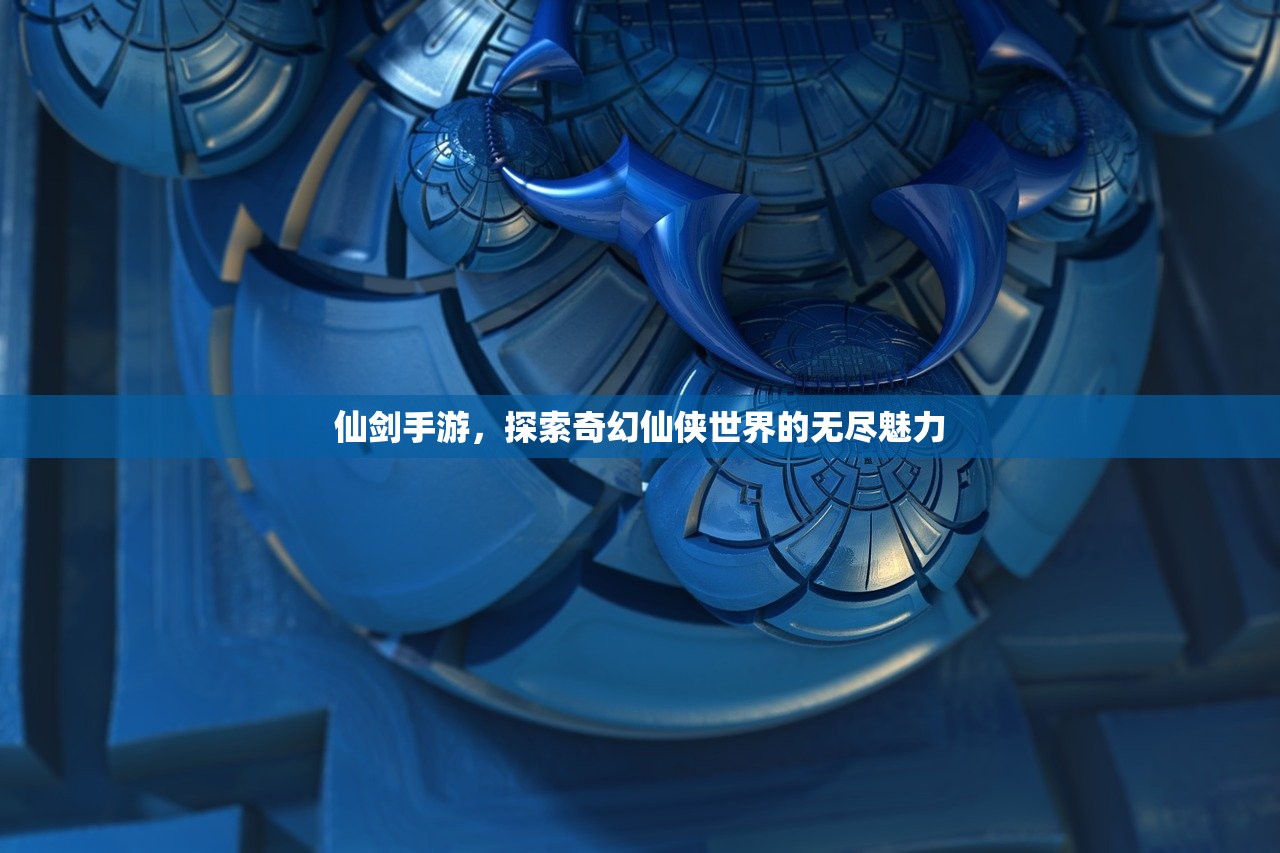 仙剑手游，探索奇幻仙侠世界的无尽魅力