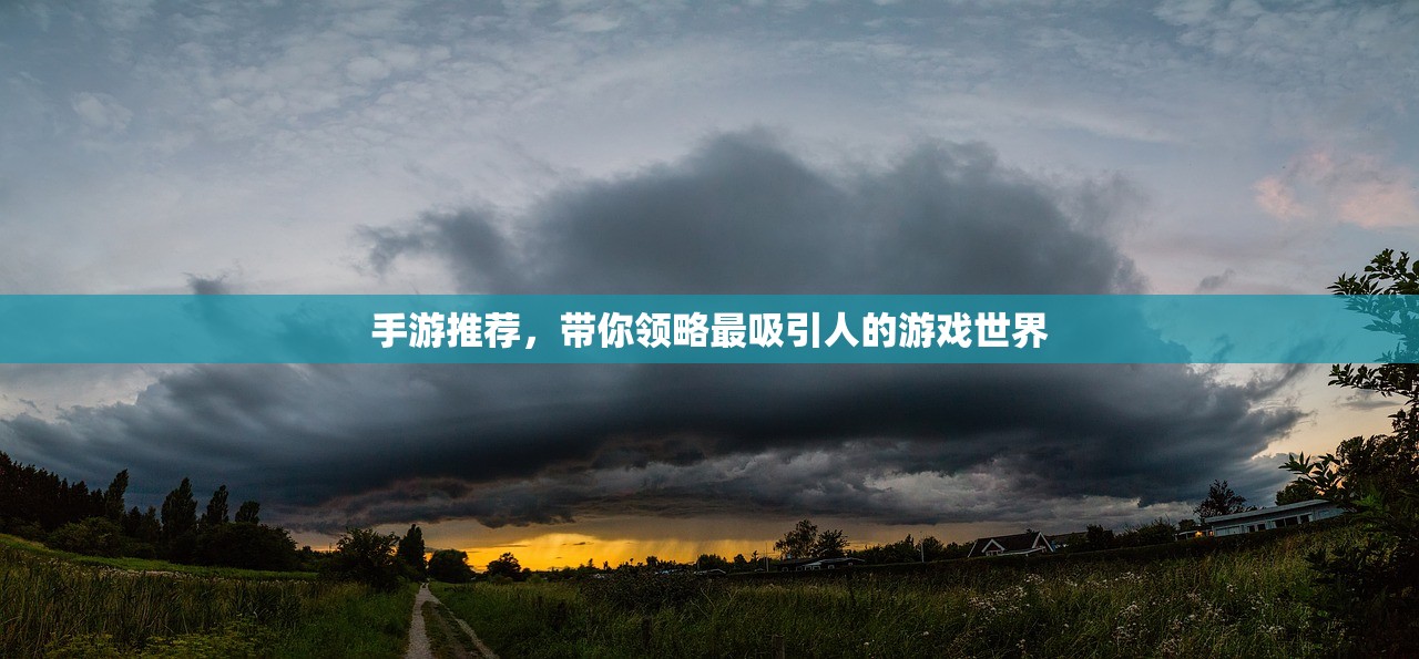 手游推荐，带你领略最吸引人的游戏世界