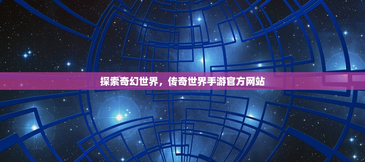 探索奇幻世界，传奇世界手游官方网站