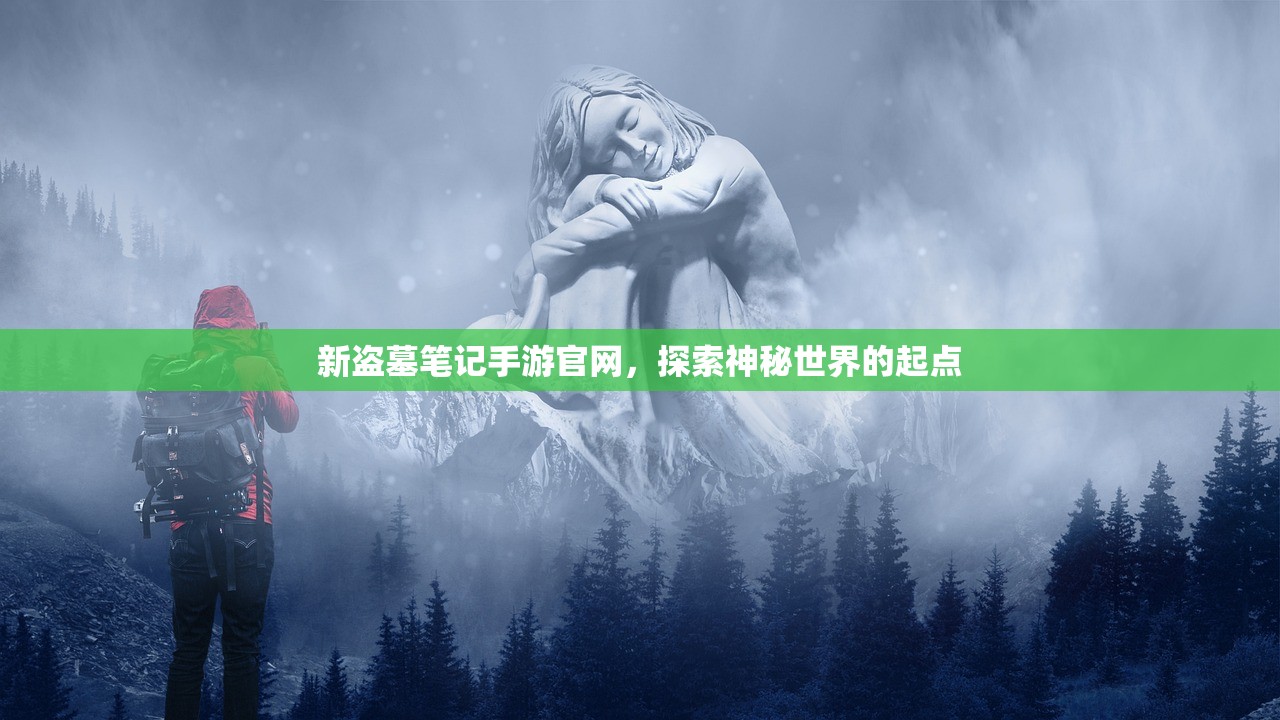 新盗墓笔记手游官网，探索神秘世界的起点