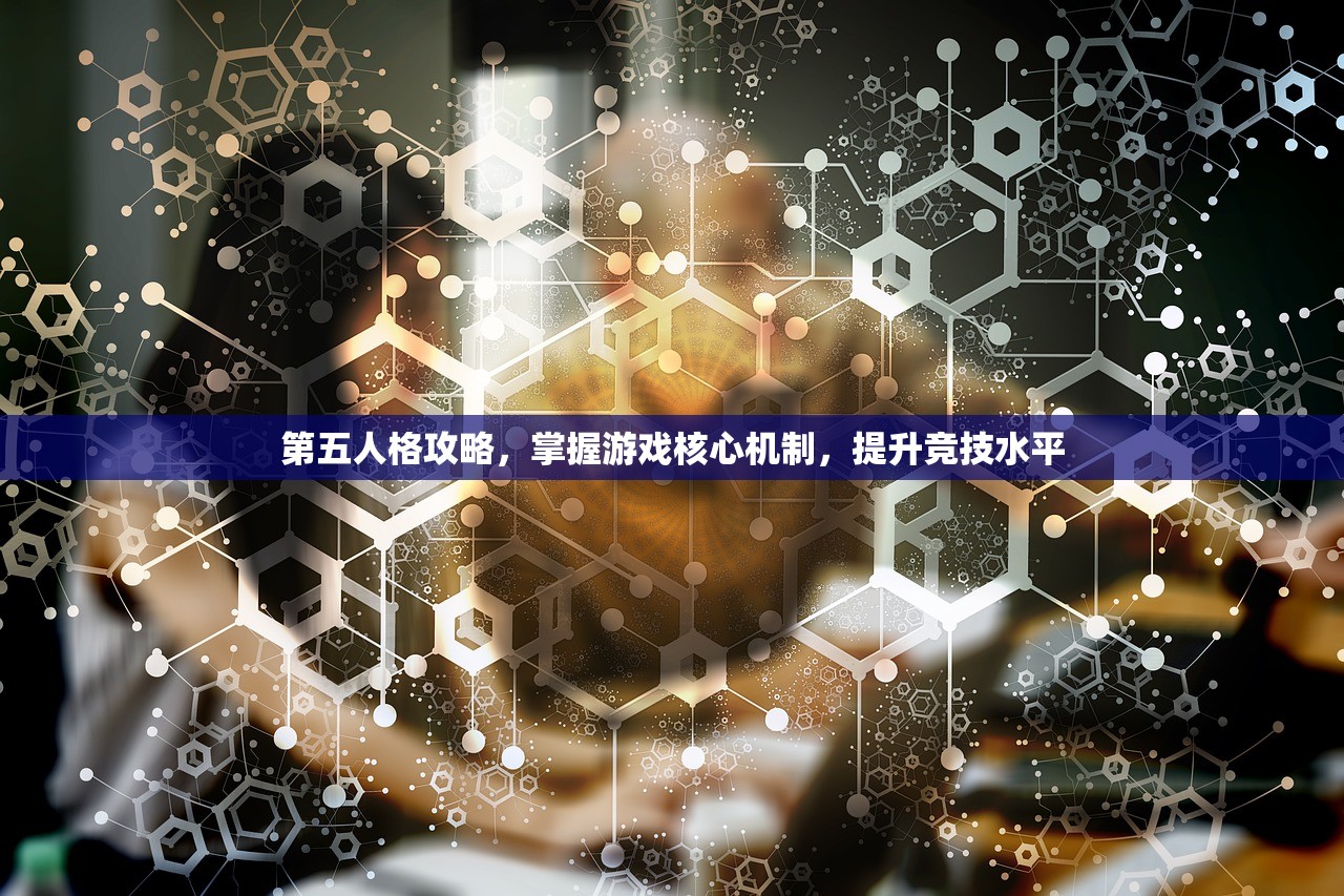 第五人格攻略，掌握游戏核心机制，提升竞技水平