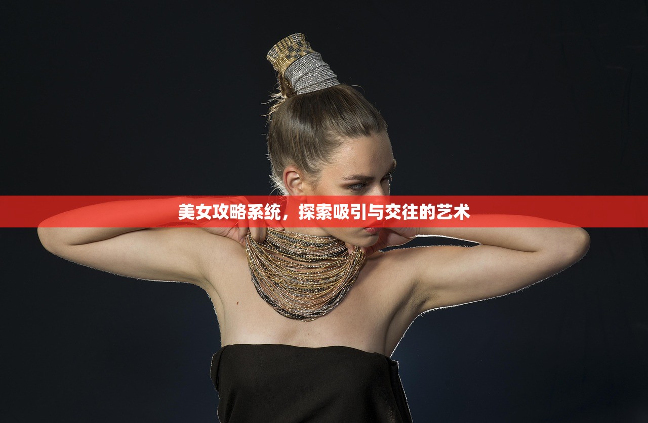 美女攻略系统，探索吸引与交往的艺术