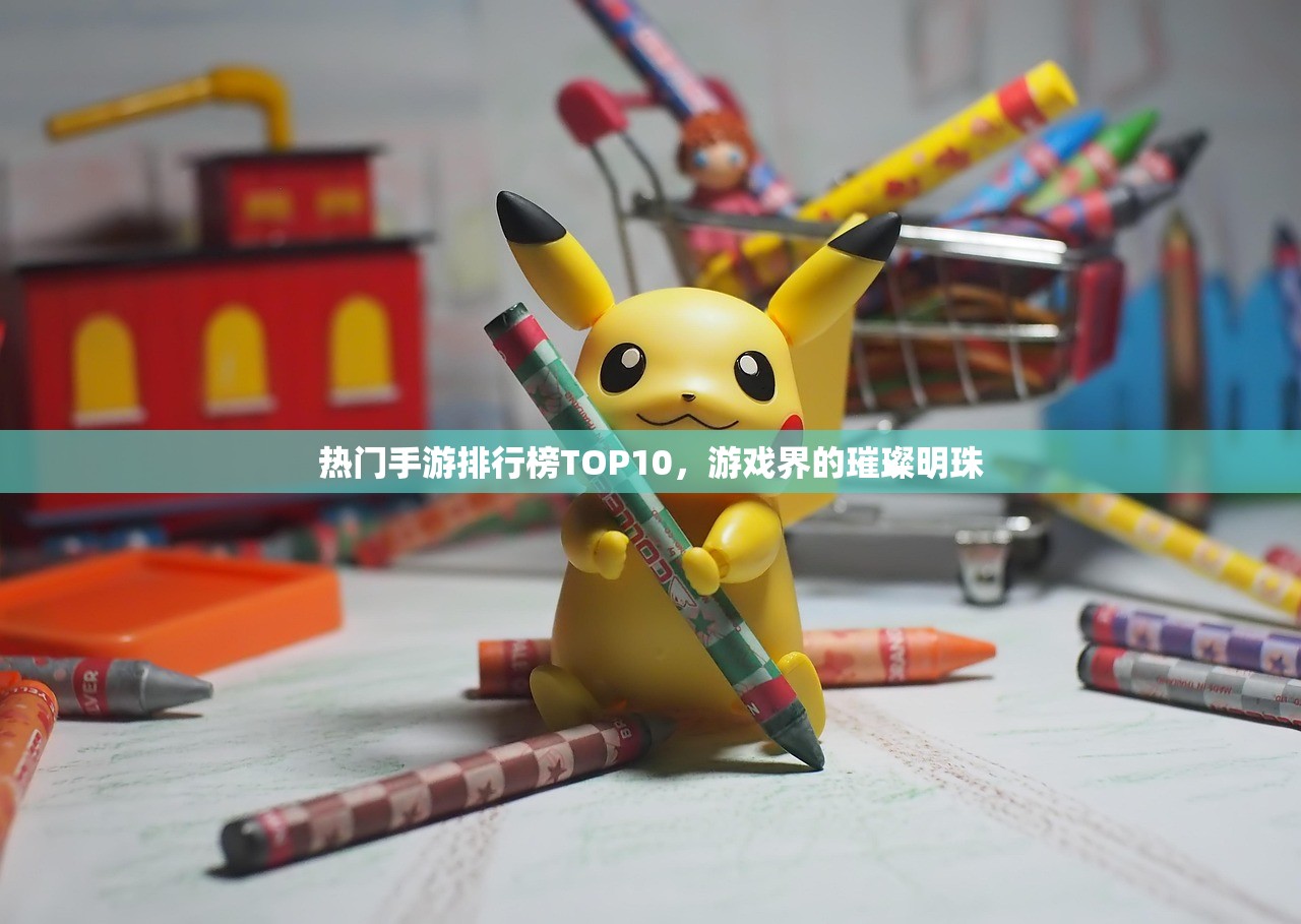 热门手游排行榜TOP10，游戏界的璀璨明珠