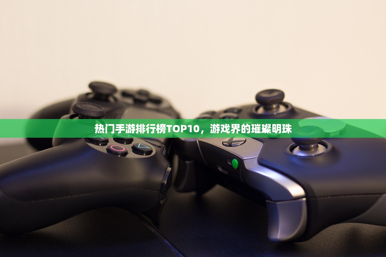 热门手游排行榜TOP10，游戏界的璀璨明珠