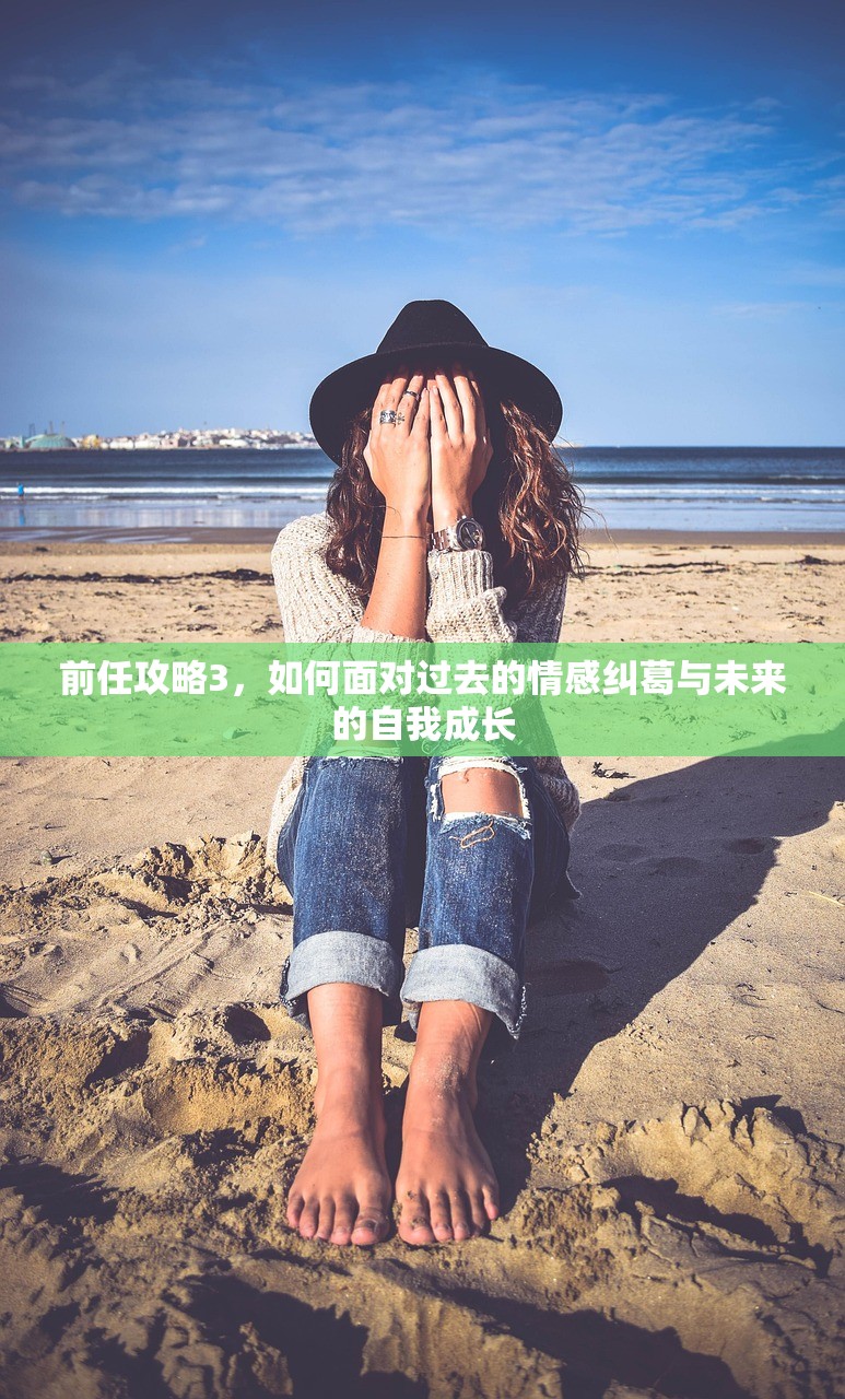 前任攻略3，如何面对过去的情感纠葛与未来的自我成长