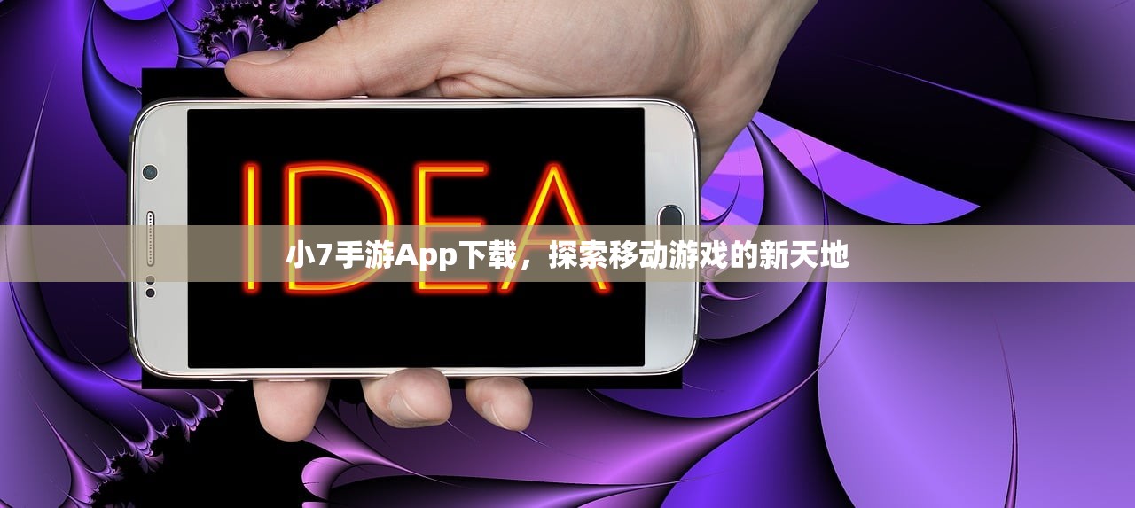 小7手游App下载，探索移动游戏的新天地