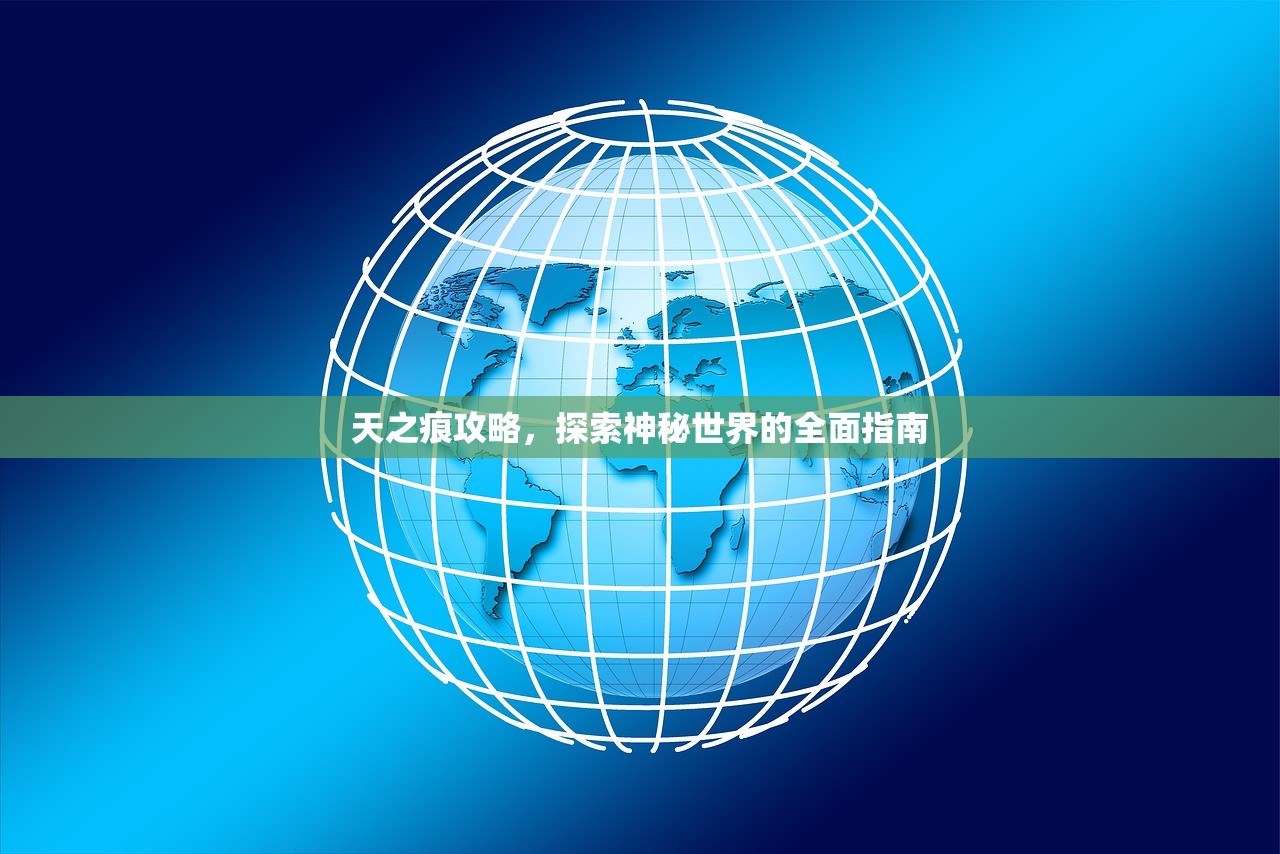天之痕攻略，探索神秘世界的全面指南