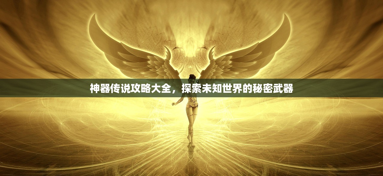 神器传说攻略大全，探索未知世界的秘密武器