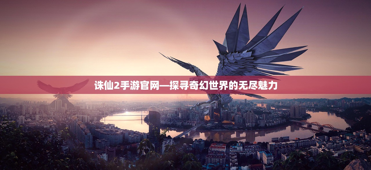 诛仙2手游官网—探寻奇幻世界的无尽魅力