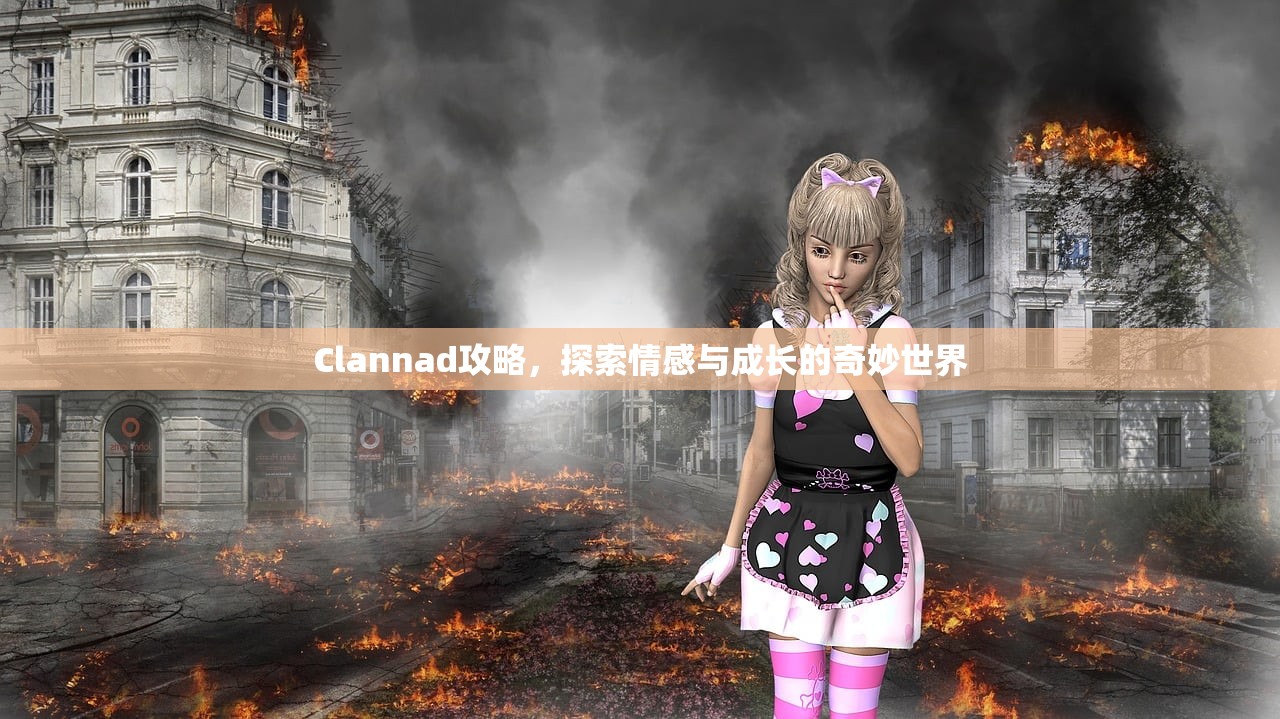Clannad攻略，探索情感与成长的奇妙世界