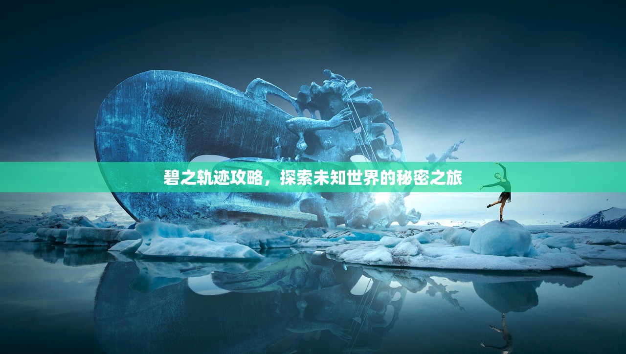 碧之轨迹攻略，探索未知世界的秘密之旅