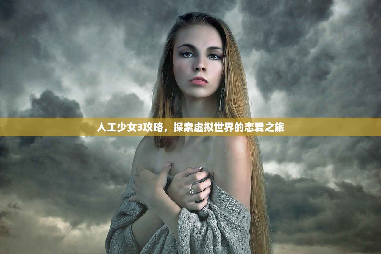人工少女3攻略，探索虚拟世界的恋爱之旅
