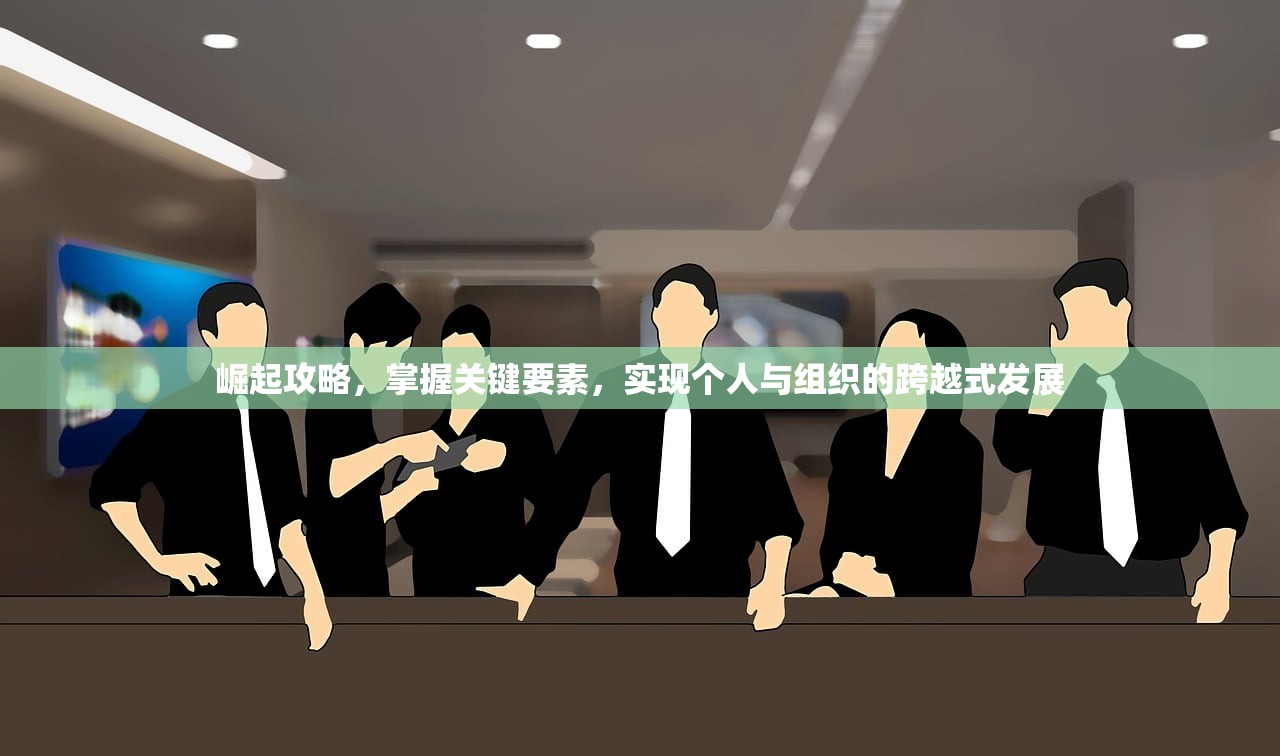 崛起攻略，掌握关键要素，实现个人与组织的跨越式发展