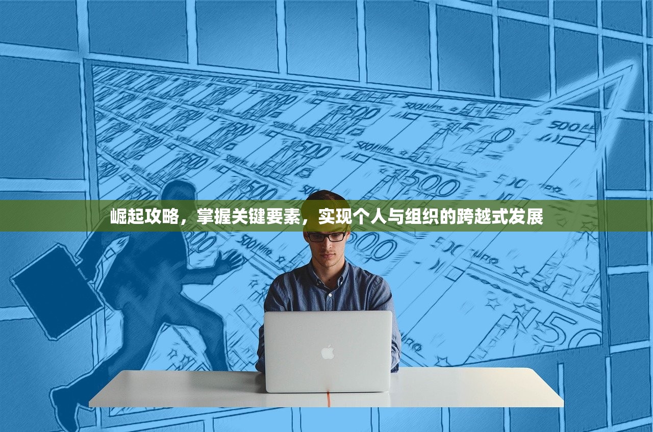 崛起攻略，掌握关键要素，实现个人与组织的跨越式发展