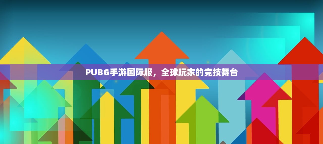 PUBG手游国际服，全球玩家的竞技舞台