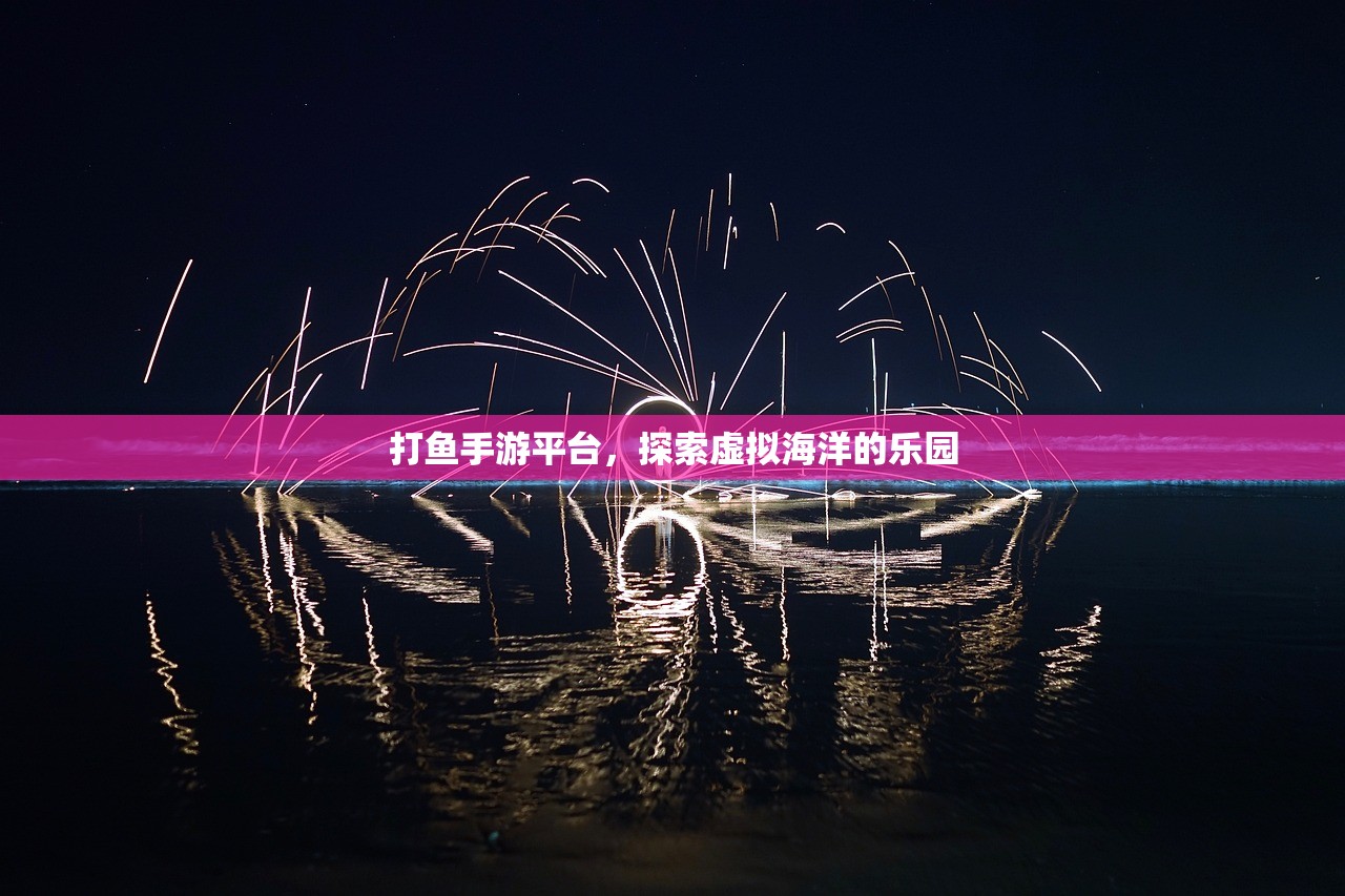 打鱼手游平台，探索虚拟海洋的乐园