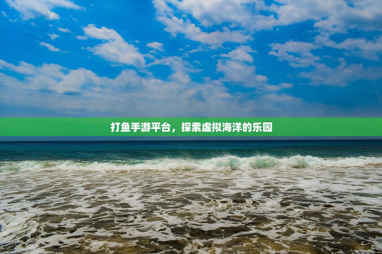 打鱼手游平台，探索虚拟海洋的乐园