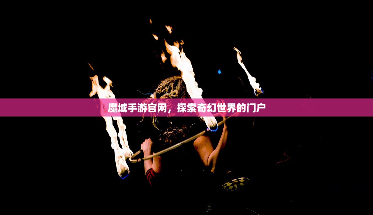 魔域手游官网，探索奇幻世界的门户