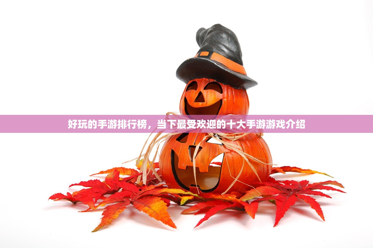 好玩的手游排行榜，当下最受欢迎的十大手游游戏介绍