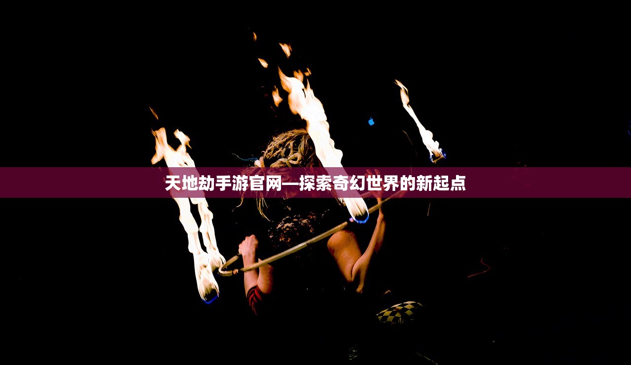 天地劫手游官网—探索奇幻世界的新起点