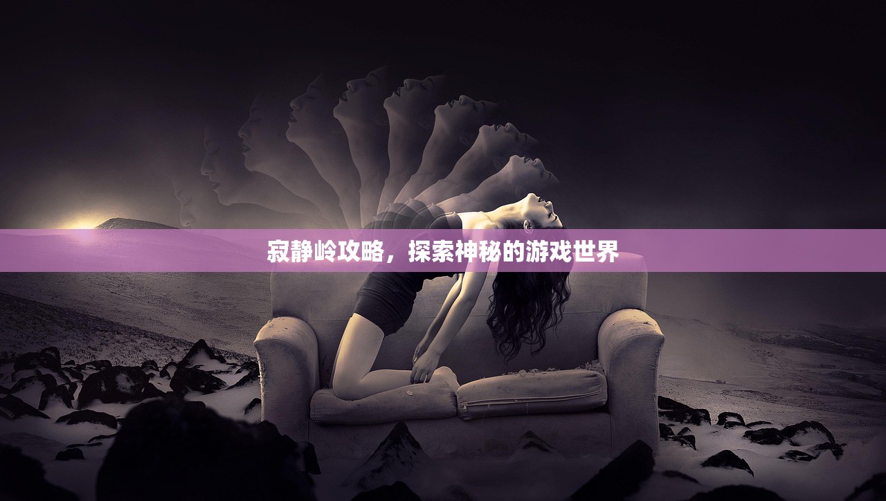 寂静岭攻略，探索神秘的游戏世界