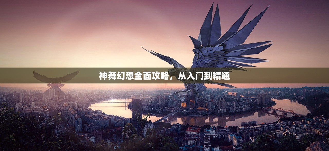 神舞幻想全面攻略，从入门到精通