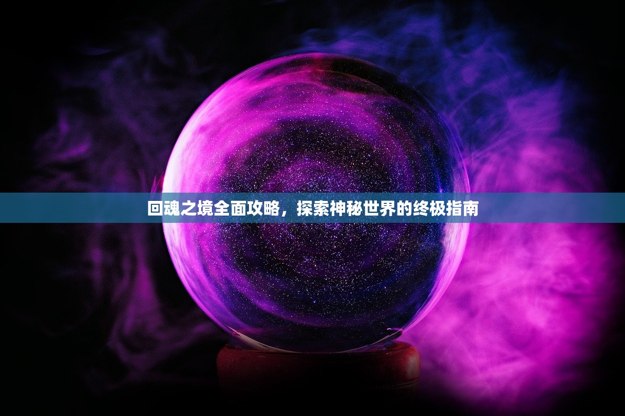 回魂之境全面攻略，探索神秘世界的终极指南
