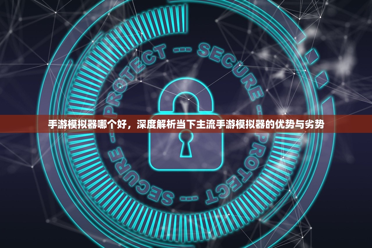 手游模拟器哪个好，深度解析当下主流手游模拟器的优势与劣势
