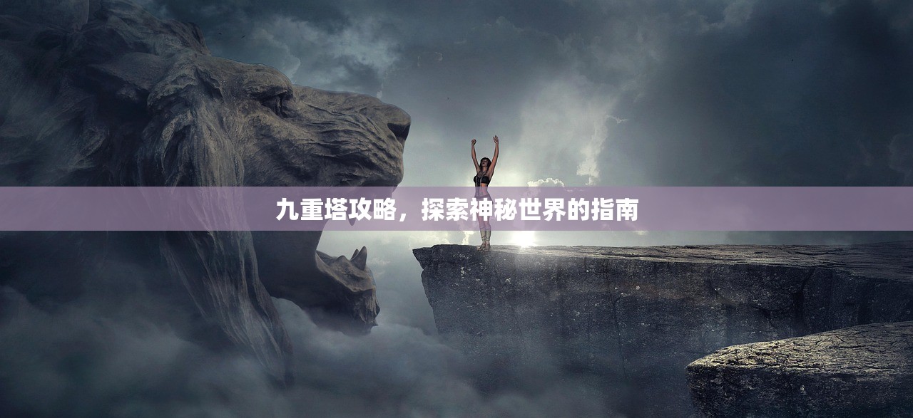 九重塔攻略，探索神秘世界的指南