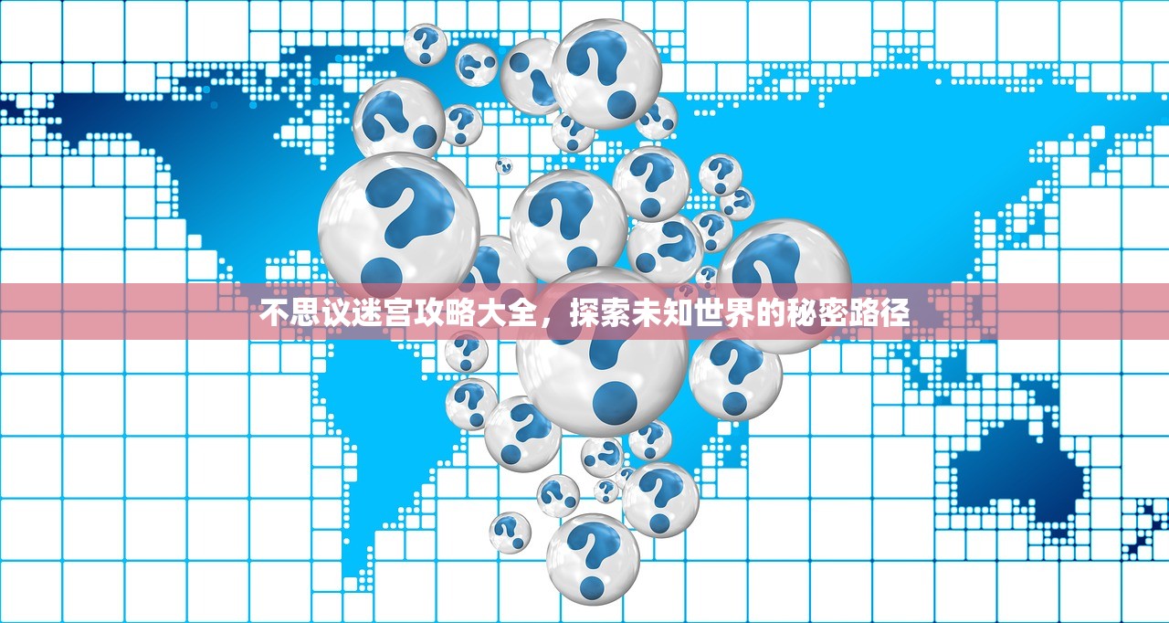 不思议迷宫攻略大全，探索未知世界的秘密路径