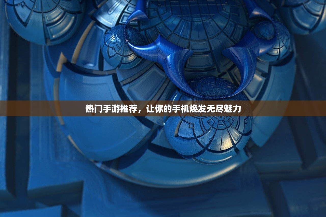热门手游推荐，让你的手机焕发无尽魅力