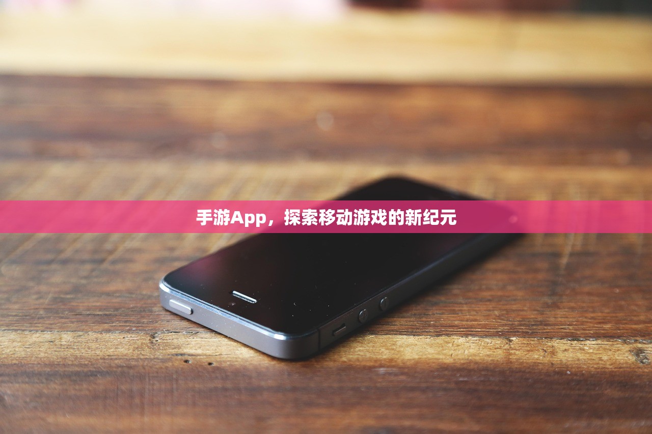 手游App，探索移动游戏的新纪元
