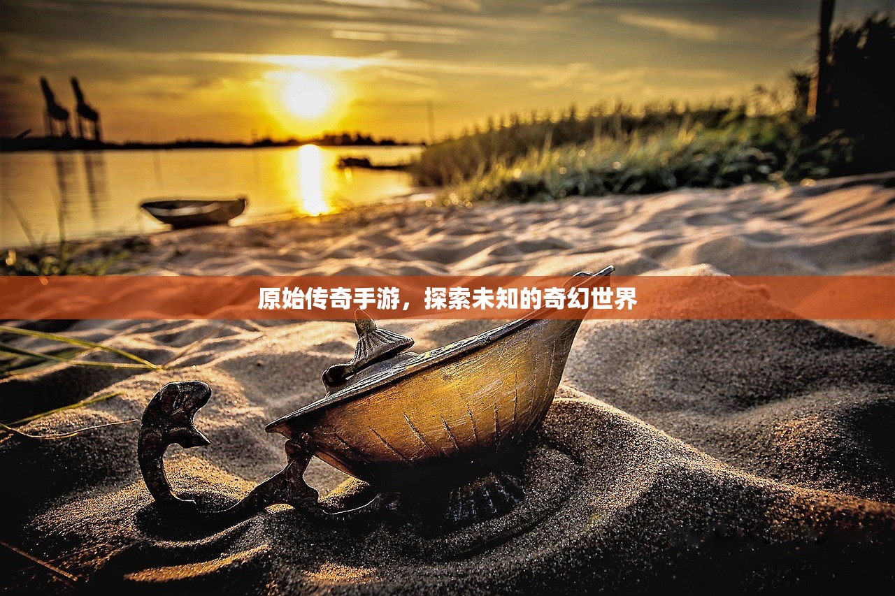 原始传奇手游，探索未知的奇幻世界