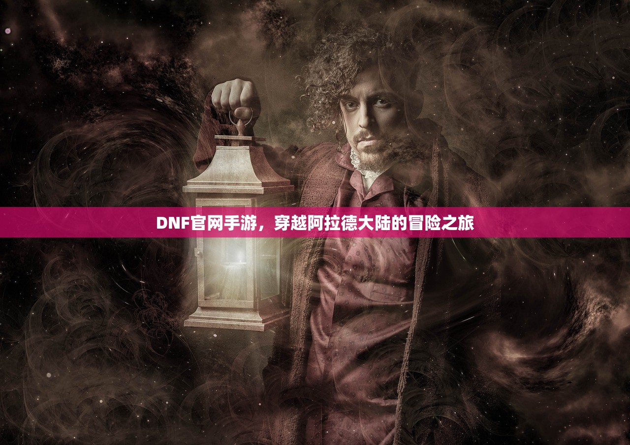 DNF官网手游，穿越阿拉德大陆的冒险之旅
