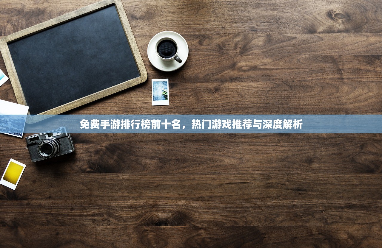 免费手游排行榜前十名，热门游戏推荐与深度解析