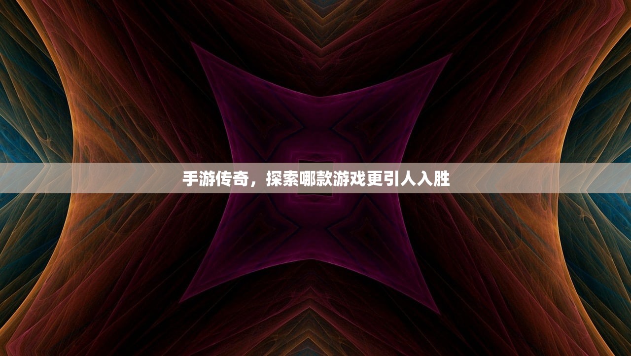 手游传奇，探索哪款游戏更引人入胜