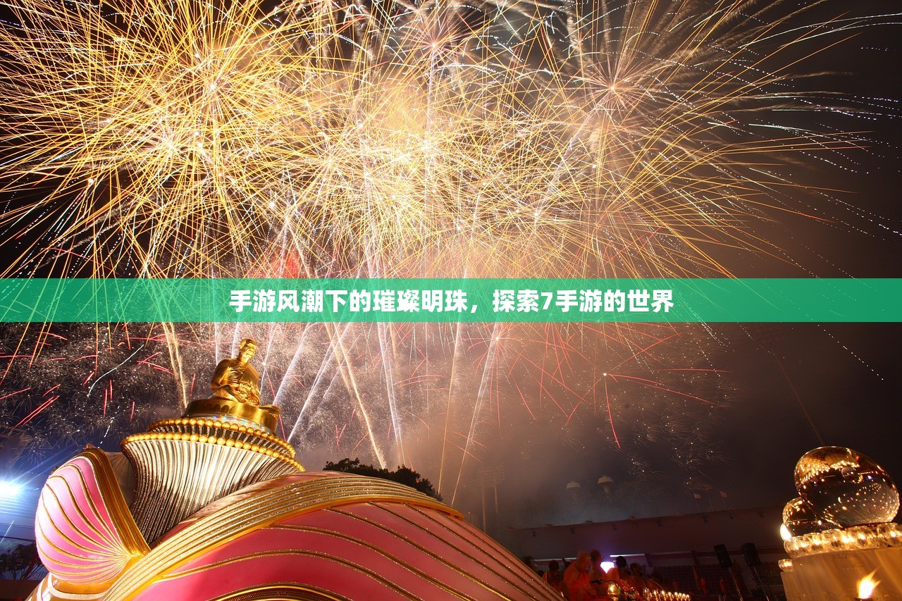 手游风潮下的璀璨明珠，探索7手游的世界