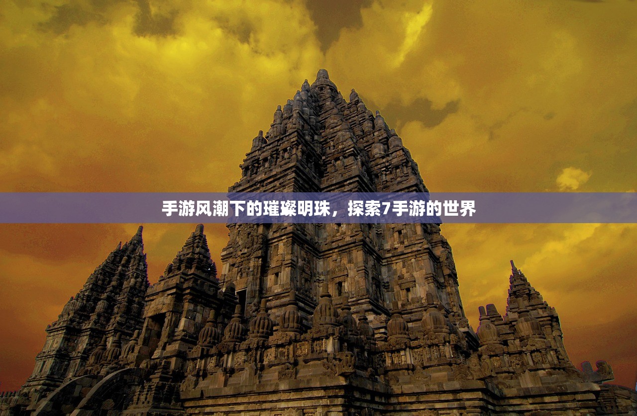 手游风潮下的璀璨明珠，探索7手游的世界
